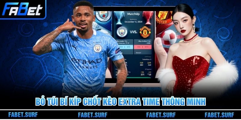 Bỏ túi bí kíp chốt kèo extra time thông minh