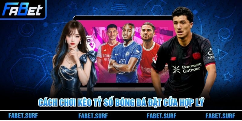 Cách chơi kèo tỷ số bóng đá đặt cửa hợp lý