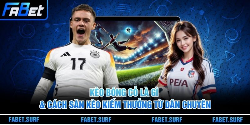 Kèo Bóng Cỏ Là Gì & Cách Săn Kèo Kiếm Thưởng Từ Dân Chuyên